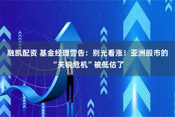 融凯配资 基金经理警告：别光看涨！亚洲股市的“关税危机”被低估了