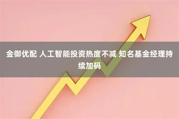 金御优配 人工智能投资热度不减 知名基金经理持续加码