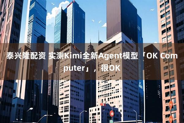 泰兴隆配资 实测Kimi全新Agent模型「OK Computer」，很OK