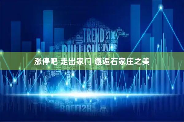 涨停吧 走出家门 邂逅石家庄之美
