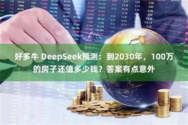 好多牛 DeepSeek预测：到2030年，100万的房子还值多少钱？答案有点意外