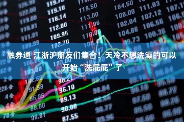 融券通 江浙沪朋友们集合！天冷不想洗澡的可以开始“洗屁屁”了