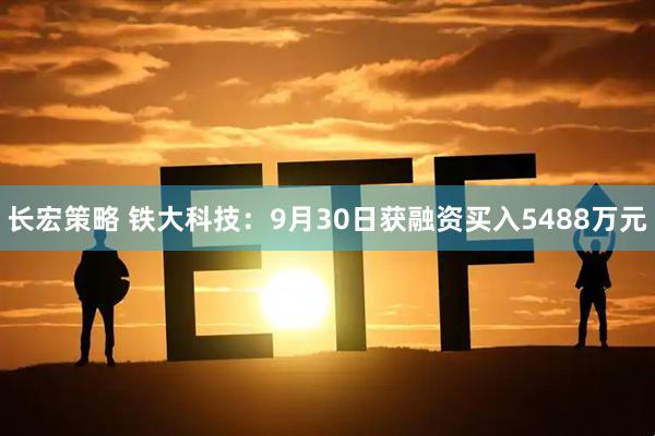长宏策略 铁大科技：9月30日获融资买入5488万元